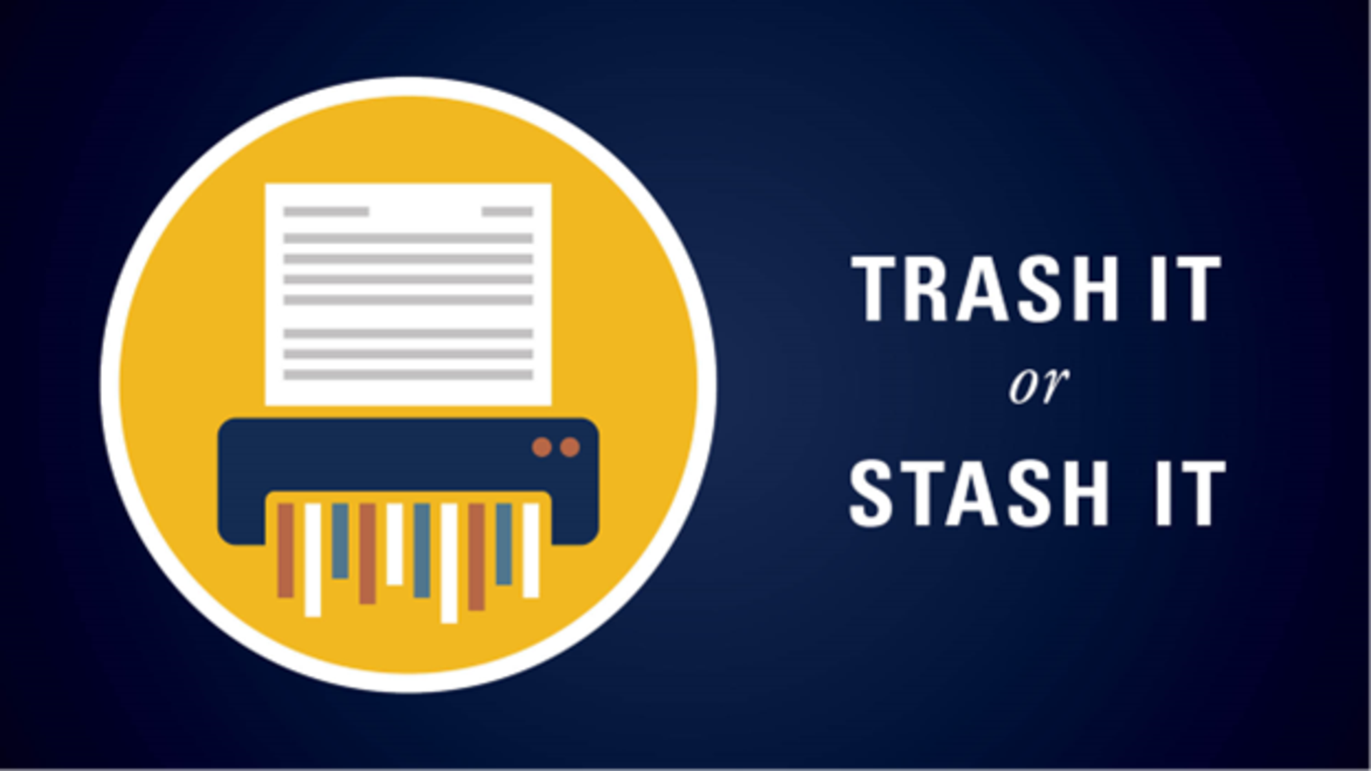 On a dark blue background, a white-bordered yellow circle encloses a stylized shredder pulling through a document, next to the bold text ‘TRASH IT’ with ‘or’ below in italics and ‘STASH IT’ underneath.